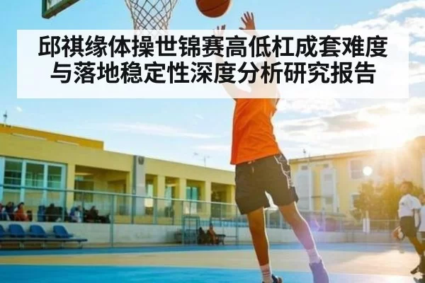 邱祺缘体操世锦赛高低杠成套难度与落地稳定性深度分析研究报告(BwinSports)